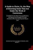 A Guide to Christ: Or, the Way of Directing Souls That Are Under the Work of Conversion 1298519764 Book Cover