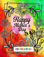 Happy Mothers Day: Coloring Book, A perfect gift for mother from kids, adults, girls and boys for upcoming Mothers day. Make your mothers day Unique with color B091CL5LW3 Book Cover