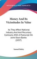 Money And Its Vicissitudes In Value: As They Affect National Industry And And Pecuniary Contracts, With A Postscript On Joint-Stock Banks 1146688709 Book Cover