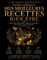 Une Vision Holistique de Estelle Lefébure’s Mes Meilleures Recettes Bien Être: Harmonie intérieure, énergie naturelle et art de vivre sainement (French Edition) B0H19B1Z9T Book Cover