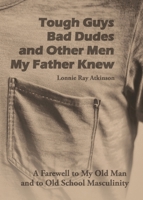 Tough Guys, Bad Dudes, and Other Men My Father Knew: A Farewell to My Old Man and to Old School Masculinity B0GH7GLFWG Book Cover