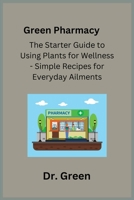 Green Pharmacy: The Starter Guide to Using Plants for Wellness - Simple Recipes for Everyday Ailments 1806351218 Book Cover