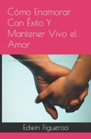 Cómo Enamorar Con Éxito Y Mantener Vivo el Amor: Estrategias y consejos para ganar el corazón de quien desea (Spanish Edition) B0CQTQXB3C Book Cover