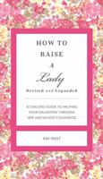 How to Raise a Lady Revised and Expanded: A Civilized Guide to Helping Your Daughter Through Her Uncivilized Childhood 1401604633 Book Cover