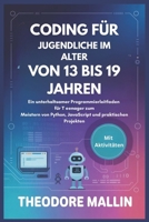 CODING FÜR JUGENDLICHE IM ALTER VON 13 BIS 19 JAHREN: Ein unterhaltsamer Programmierleitfaden für Teenager zum Meistern von Python, JavaScript und praktischen Projekten (German Edition) B0FMRMDRTY Book Cover