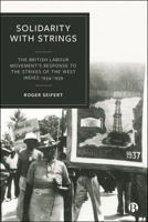 Solidarity with Strings: The British Labour Movement’s Response to the Strikes and Riots of the West Indies 1529250994 Book Cover