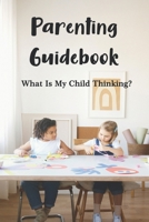 Parenting Guidebook: What Is My Child Thinking?: How To Improve Thinking Skills Of A Child B091HGMG3M Book Cover