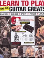 Learn to Play Like the Guitar Greats: The Essential Guide to Chords, Equipment and Techniques (Learn to Play) 0760794944 Book Cover
