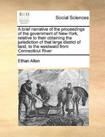 A brief narrative of the proceedings of the government of New-York, relative to their obtaining the jurisdiction of that large district of land, to the westward from Connecticut River 3348013224 Book Cover