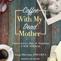 Coffee with My Dead Mother: Lessons on Loss, Hope, & Navigating a New Normal B0C5ZSW2MG Book Cover