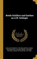 Briefe Schillers Und Goethes an A.W. Schlegel: Aus Den Jahren 1795. Bis 1801. Und 1797. Bis 1824 1149643242 Book Cover