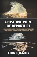 A Historic Point of Departure: Bringing the Israeli-Palestinian Conflict to a Close and Creating a New Regional Geopolitical Order 1637236409 Book Cover