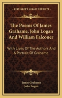 The Poems of James Grahame, John Logan, and William Falconer: With Lives of the Authors, and a Portrait of Grahame 1163286168 Book Cover