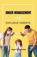 ANGER MANAGEMENT FOR EXPLOSIVE PARENTS: Be The Master Of Your Emotions (Parenting) B0CQHF9VL7 Book Cover