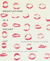 Negotiations in a Vacant Lot: Studying the Visual in Canada (McGill-Queen's/Beaverbrook Canadian Foundation Studies in Art History) 0773544119 Book Cover