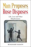 Man Proposes-Rose Disposes: Life, Love and Other Misadventures. 1504312880 Book Cover