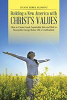 Building a New America with Christ's Values: How to Create Good, Sustainable Jobs and Shift to Renewable Energy Before Oil is Unaffordable 1490841687 Book Cover