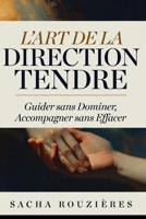 L'ART DE LA DIRECTION TENDRE Guider sans Dominer, Accompagner sans Effacer: Tenir sa Place dans le Couple pour Guider avec Amour et Respect Mutuel (French Edition) B0GY9H9Z9M Book Cover