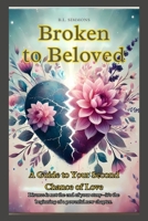 Broken to Beloved: A Guide to Your Second Chance at Love—Divorce is not the end of your story—it’s the beginning of a powerful new chapter. B0DS9WS7P2 Book Cover