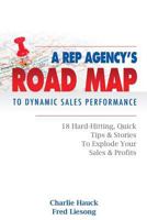 A Rep Agency's Road Map to Dynamic Sales Performance: 18 Hard-Hitting, Quick Tips and Stories to Explode Your Sales & Profits 1502329778 Book Cover