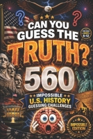 CAN YOU GUESS THE TRUTH? Impossible Edition: 560 Impossible U.S. History Guessing Challenges for Kids Ages 6–12, american history for kids, american ... for kid (orvani s children's encyclopedia) B0H1BYBZ86 Book Cover