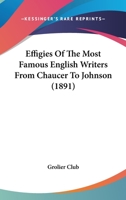 Effigies of the Most Famous English Writers from Chaucer to Johnson: Exhibited at the Grolier Club, New-York, December, 1891 1104737809 Book Cover