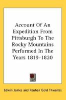 Account Of An Expedition From Pittsburgh To The Rocky Mountains, Performed In The Years 1819 And '20, By Order Of The Hon. J. C. Calhoun, Sec'y Of ... Of Major Long, Mr. T. Say, And Other... - Pr 1022029479 Book Cover