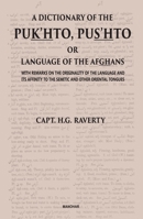 A Dictionary of the Pukhto, Pushto or Language of the Afghans: With Remarks on the Originality of the Language and Its Affinity to the Semitic and Oth 9391928897 Book Cover