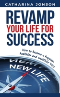 Revamp Your Life for Success : How to Become a Happier, Healthier and Wealthier YOU 1792964412 Book Cover