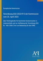 Verordnung (EU) 2023/915 der Kommission vom 25. April 2023: über Höchstgehalte für bestimmte Kontaminanten in Lebensmitteln und zur Aufhebung der ... von Bedeutung für den EWR) (German Edition) 3387901046 Book Cover