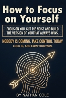 How to Focus on Yourself: Build discipline and mental strength, cut distractions, and focus on yourself until you win. Real tips to focus on yourself, set boundaries, and build emotional control. B0GMPZW5WJ Book Cover