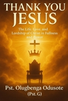 THANK YOU JESUS: The Life, and Fullness, and Eternal Power of Jesus Christ - God's Answer for Humanity B0F678HK3B Book Cover