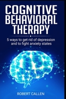 COGNITIVE  BEHAVIORAL THERAPY: 5 Ways to get rid of depression and to fight anxiety states B0858QS2XC Book Cover