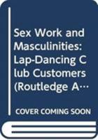 Sex Work and Masculinities: Lap-Dancing Club Customers 0415856213 Book Cover