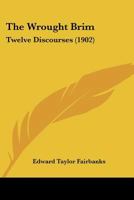 The Wrought Brim: Twelve Discourses, Given in the South Church, St. Johnsbury, Vermont 1120938929 Book Cover