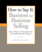 How to Say It: Business to Business Selling: Power Words and Strategies from the World's Top Sales Experts 0735204586 Book Cover