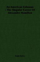 An American Colossus - The Singular Career of Alexander Hamilton 1406750956 Book Cover