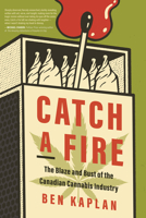 Catch a Fire: The Highs and Lows of the Legalization of Canadian Cannabis 1459754654 Book Cover