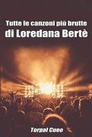 Tutte Le Canzoni Pi� Brutte Di Loredana Bert�: Libro E Regalo Divertente Per Fan Di Loredana Bert�. Tutte Le Canzoni Della Bert� Sono Stupende, Per Cui All'interno C'� Una Bella Sorpresa 1796429872 Book Cover