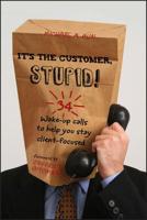 It's the Customer, Stupid!: 34 Wake-Up Calls to Help You Stay Client-Focused 0470907398 Book Cover