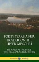 Forty Years a Fur Trader on the Upper Missouri: The Personal Narrative of Charles Larpenteur, 1833-1872 (Bison Book) 0803279302 Book Cover