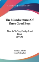 The Misadventures of Three Good Boys, That is to Say, Fairly Good Boys 0548661782 Book Cover