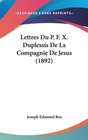 Lettres Du P. F. X. Duplessis De La Compagnie De Jesus (1892) 1167670507 Book Cover