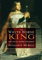 The White Horse King: The Life of Alfred the Great 1595552529 Book Cover