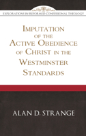 The Imputation of the Active Obedience of Christ in the Westminster Standards (Explorations in Reformed Confessional Theology) 1601787146 Book Cover