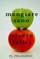 Mangiare sano e vivere felici: perdere peso mangiando, dimagrire senza sforzo, stare sani senza fatica e risparmiando denaro: come alimentarsi in man 152381649X Book Cover