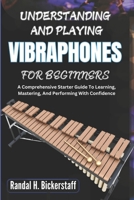 UNDERSTANDING AND PLAYING VIBRAPHONES FOR BEGINNERS: A Comprehensive Starter Guide To Learning, Mastering, And Performing With Confidence B0DWLRSDZX Book Cover
