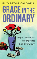 Grace in the Ordinary: Eight Invitations for Meeting God Every Day 0664269249 Book Cover