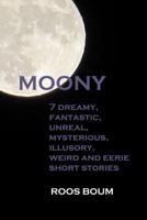 Moony: 7 Dreamy, Fantastic, Unreal, Mysterious, Illusory, Weird and Eerie Short Stories 1545156352 Book Cover