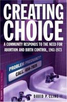 Creating Choice: A Community Responds to the Need for Abortion and Birth Control, 1961-1973 (Palgrave Studies in Oral History) 1403968144 Book Cover